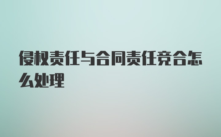 侵权责任与合同责任竞合怎么处理