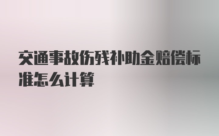 交通事故伤残补助金赔偿标准怎么计算