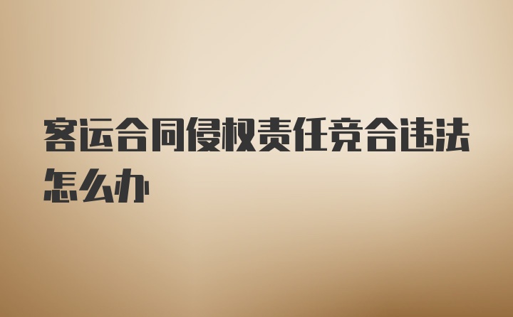 客运合同侵权责任竞合违法怎么办