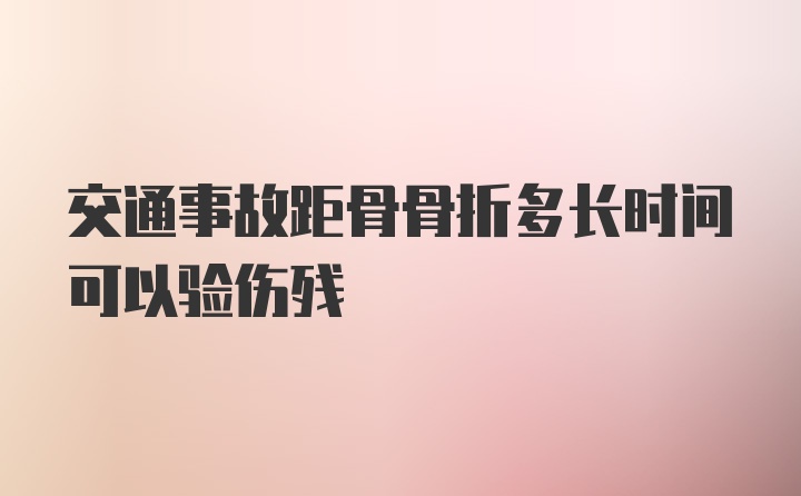 交通事故距骨骨折多长时间可以验伤残