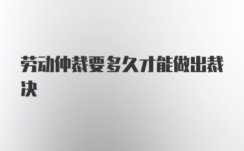 劳动仲裁要多久才能做出裁决