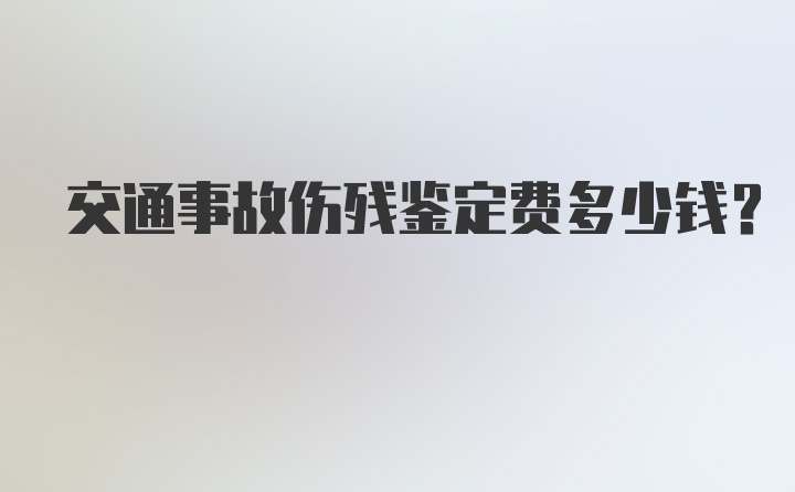 交通事故伤残鉴定费多少钱？