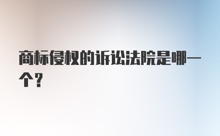 商标侵权的诉讼法院是哪一个？