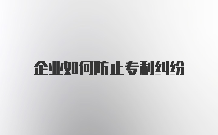 企业如何防止专利纠纷