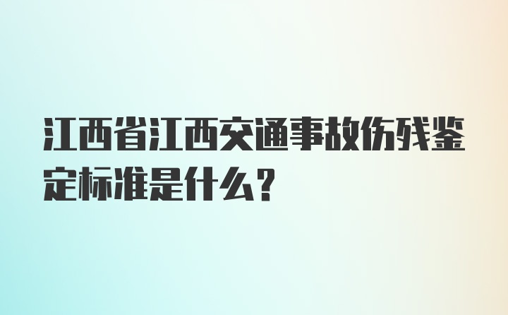江西省江西交通事故伤残鉴定标准是什么？