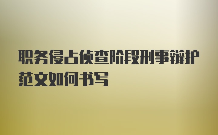 职务侵占侦查阶段刑事辩护范文如何书写