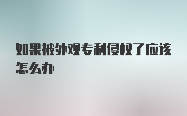 如果被外观专利侵权了应该怎么办