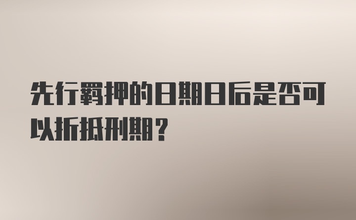 先行羁押的日期日后是否可以折抵刑期?