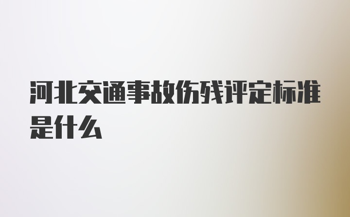 河北交通事故伤残评定标准是什么