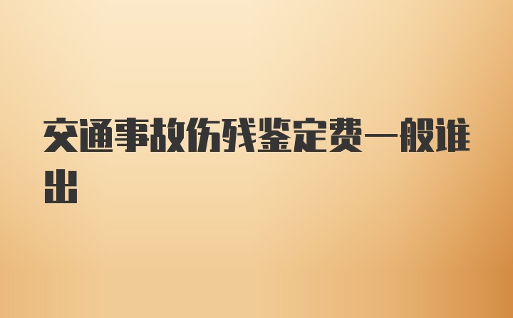 交通事故伤残鉴定费一般谁出