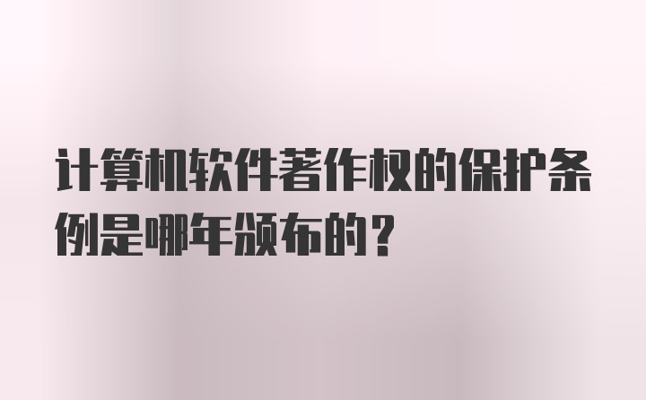 计算机软件著作权的保护条例是哪年颁布的？