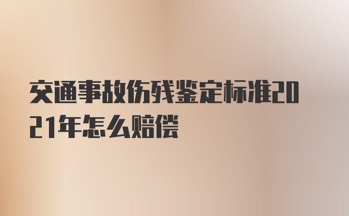 交通事故伤残鉴定标准2021年怎么赔偿