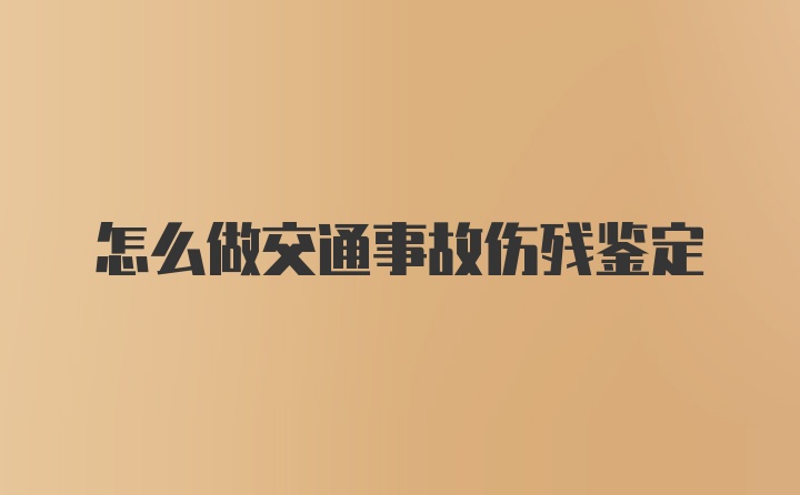 怎么做交通事故伤残鉴定