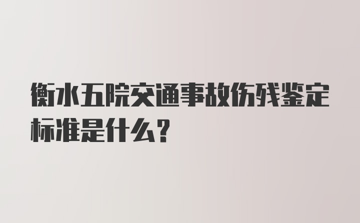 衡水五院交通事故伤残鉴定标准是什么？