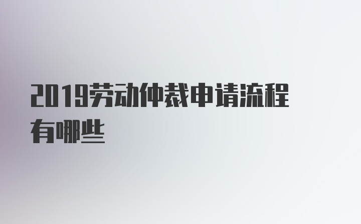 2019劳动仲裁申请流程有哪些