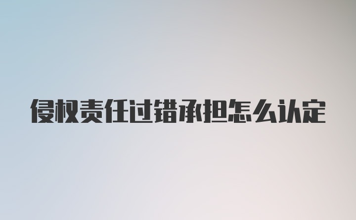 侵权责任过错承担怎么认定