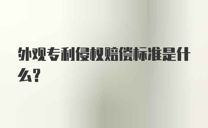 外观专利侵权赔偿标准是什么？