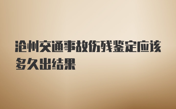 沧州交通事故伤残鉴定应该多久出结果