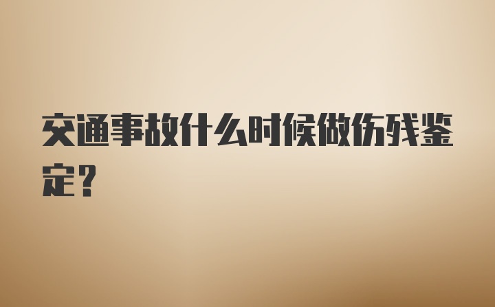 交通事故什么时候做伤残鉴定？