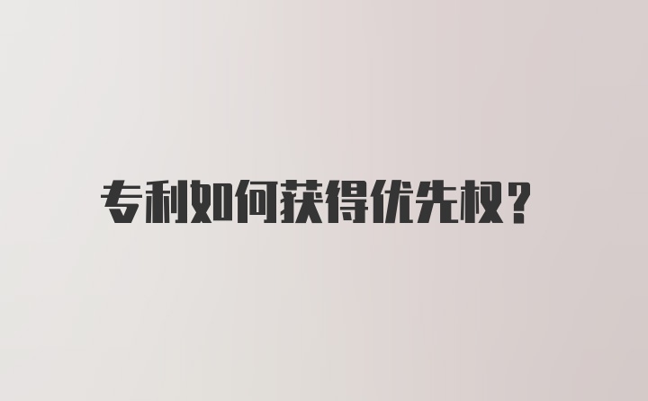 专利如何获得优先权？