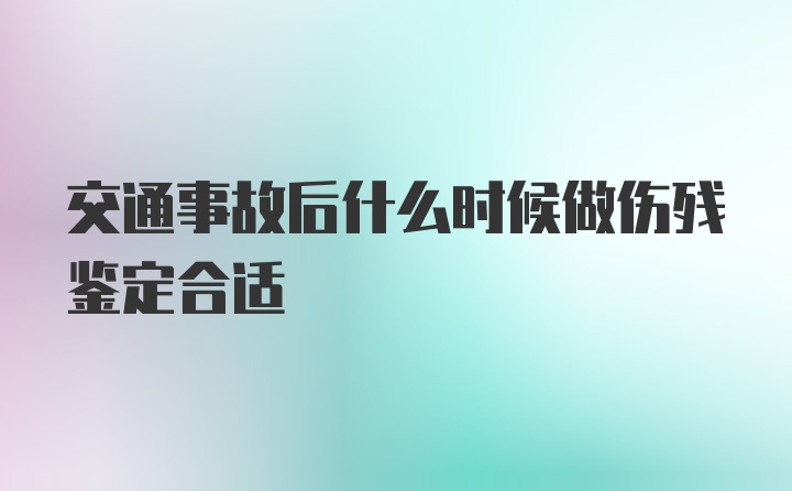 交通事故后什么时候做伤残鉴定合适