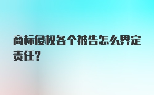 商标侵权各个被告怎么界定责任？