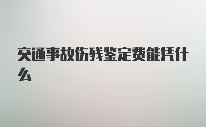 交通事故伤残鉴定费能凭什么