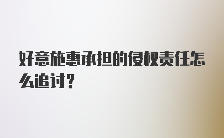 好意施惠承担的侵权责任怎么追讨？