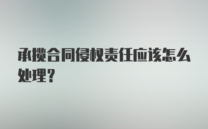 承揽合同侵权责任应该怎么处理？