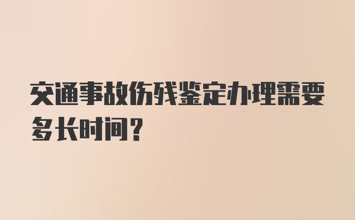 交通事故伤残鉴定办理需要多长时间？