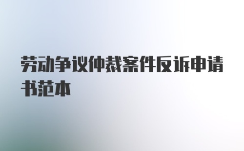 劳动争议仲裁案件反诉申请书范本