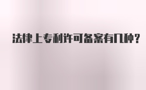 法律上专利许可备案有几种？