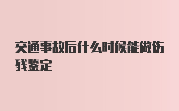 交通事故后什么时候能做伤残鉴定