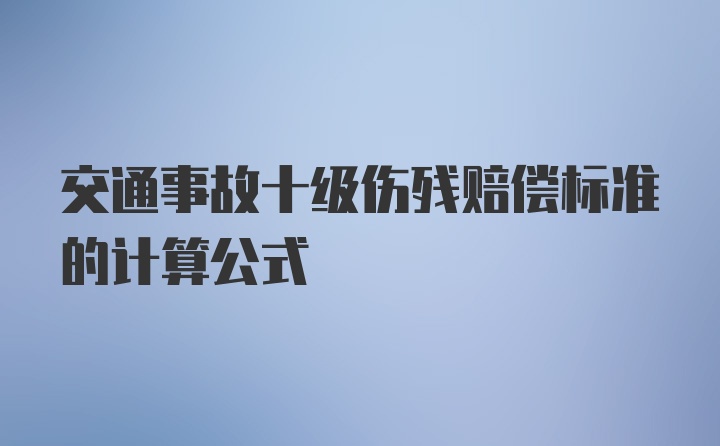 交通事故十级伤残赔偿标准的计算公式