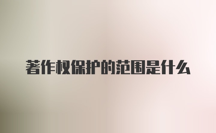 著作权保护的范围是什么