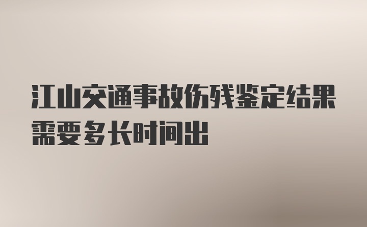 江山交通事故伤残鉴定结果需要多长时间出