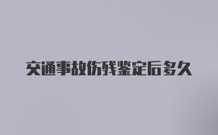 交通事故伤残鉴定后多久