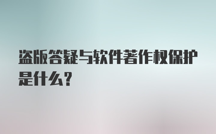 盗版答疑与软件著作权保护是什么？