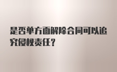 是否单方面解除合同可以追究侵权责任?