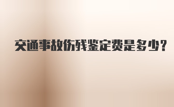 交通事故伤残鉴定费是多少？