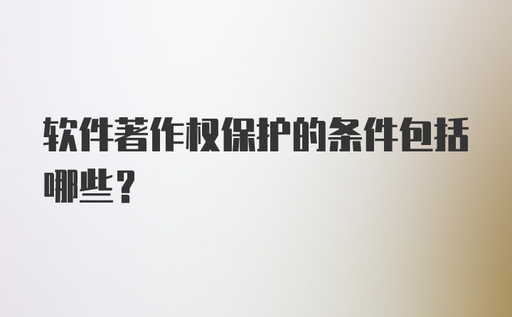 软件著作权保护的条件包括哪些？