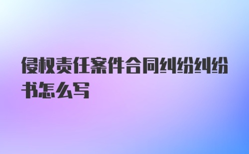 侵权责任案件合同纠纷纠纷书怎么写