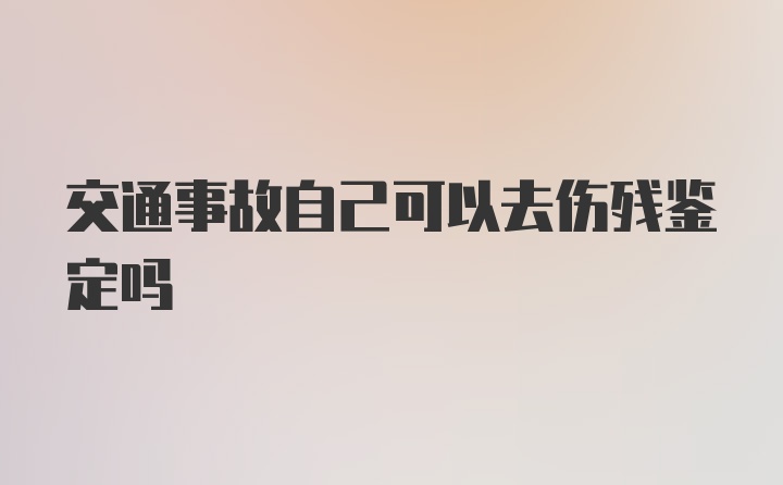 交通事故自己可以去伤残鉴定吗