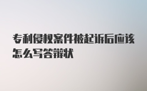 专利侵权案件被起诉后应该怎么写答辩状