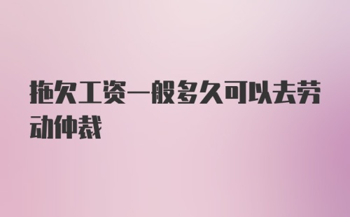 拖欠工资一般多久可以去劳动仲裁