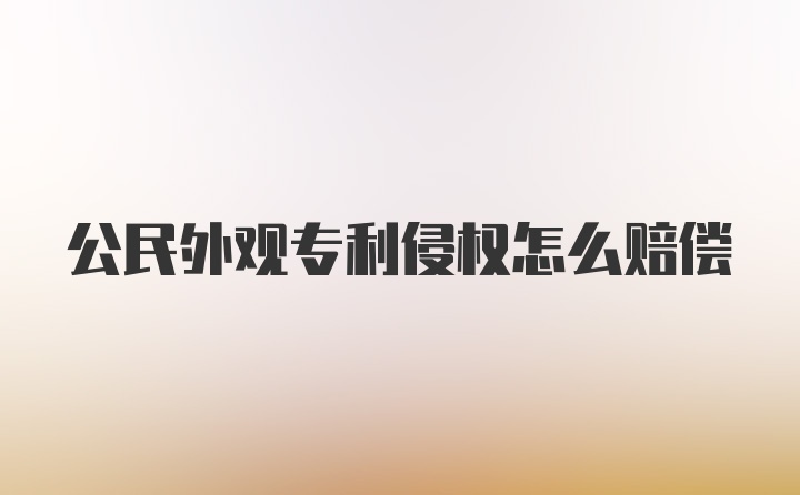 公民外观专利侵权怎么赔偿