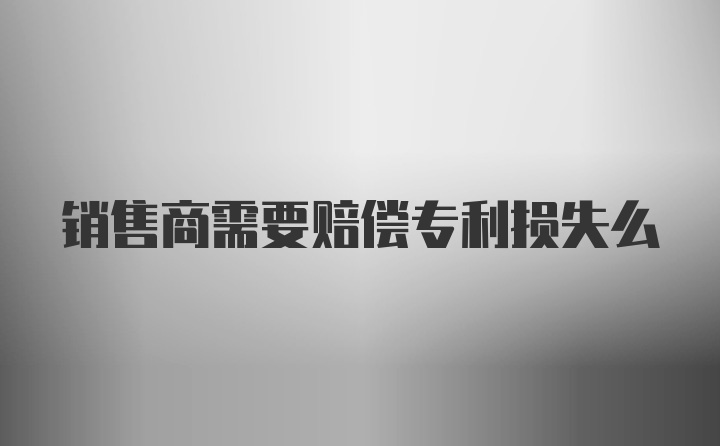 销售商需要赔偿专利损失么