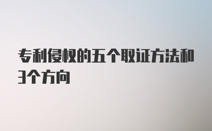 专利侵权的五个取证方法和3个方向