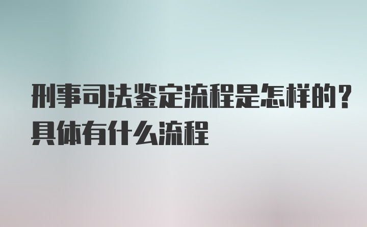 刑事司法鉴定流程是怎样的？具体有什么流程