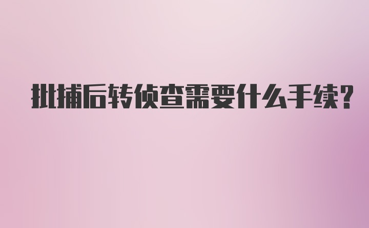 批捕后转侦查需要什么手续？